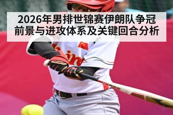 2026年男排世锦赛伊朗队争冠前景与进攻体系及关键回合分析