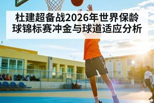 杜建超备战2026年世界保龄球锦标赛冲金与球道适应分析