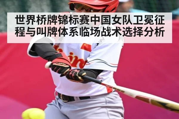 世界桥牌锦标赛中国女队卫冕征程与叫牌体系临场战术选择分析